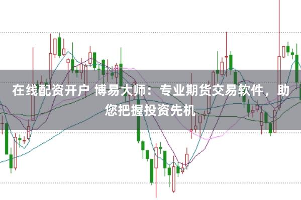 在线配资开户 博易大师：专业期货交易软件，助您把握投资先机