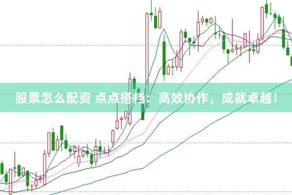 股票怎么配资 点点搭档：高效协作，成就卓越！