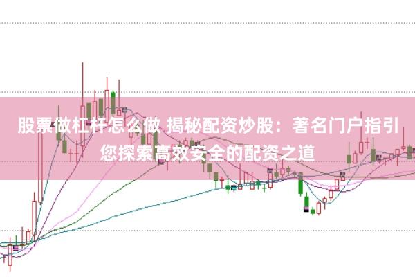 股票做杠杆怎么做 揭秘配资炒股：著名门户指引您探索高效安全的配资之道