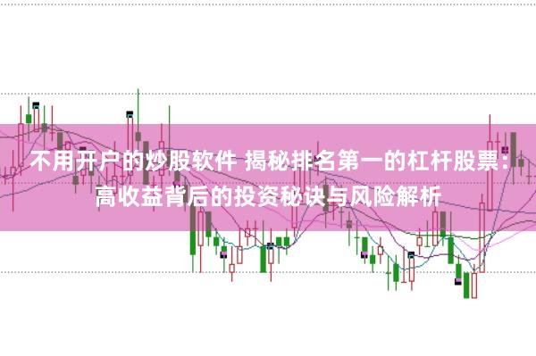 不用开户的炒股软件 揭秘排名第一的杠杆股票：高收益背后的投资秘诀与风险解析