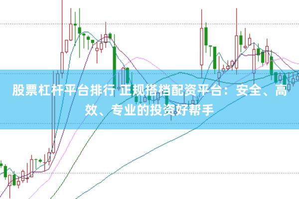 股票杠杆平台排行 正规搭档配资平台：安全、高效、专业的投资好帮手