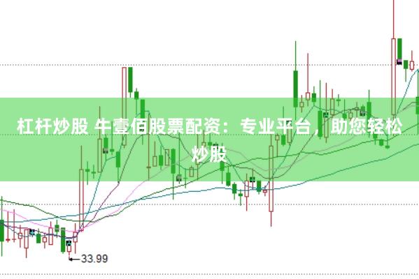 杠杆炒股 牛壹佰股票配资：专业平台，助您轻松炒股