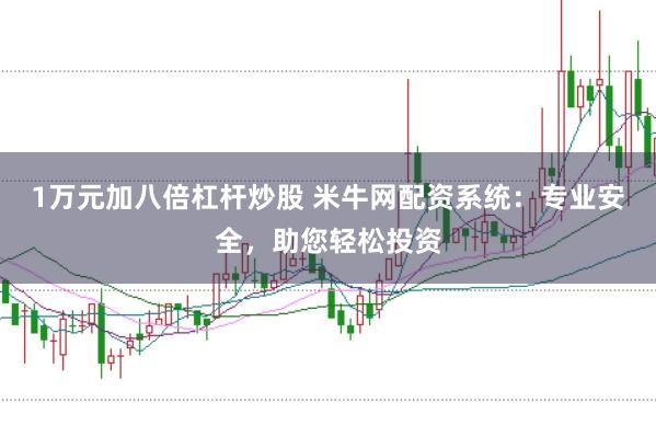 1万元加八倍杠杆炒股 米牛网配资系统：专业安全，助您轻松投资
