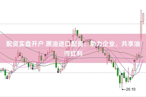 配资实盘开户 原油进口配资：助力企业，共享油市红利