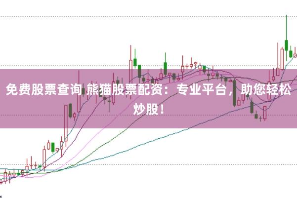 免费股票查询 熊猫股票配资：专业平台，助您轻松炒股！