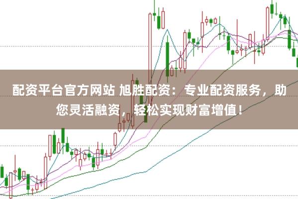 配资平台官方网站 旭胜配资：专业配资服务，助您灵活融资，轻松实现财富增值！