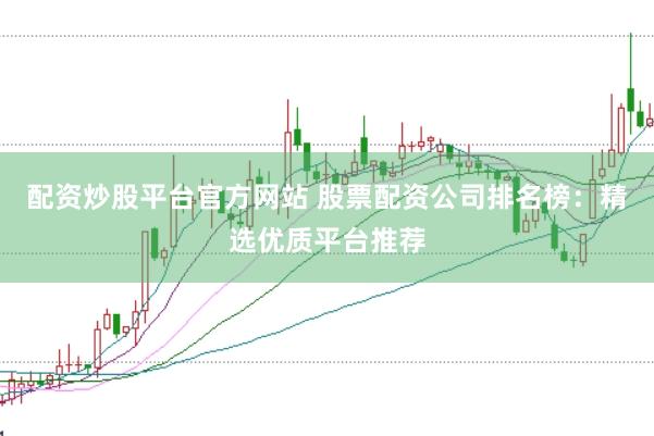 配资炒股平台官方网站 股票配资公司排名榜：精选优质平台推荐