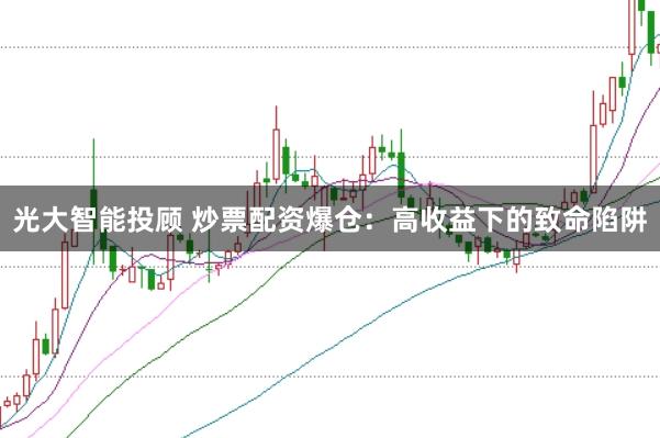 光大智能投顾 炒票配资爆仓：高收益下的致命陷阱