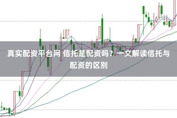 真实配资平台网 信托是配资吗？一文解读信托与配资的区别