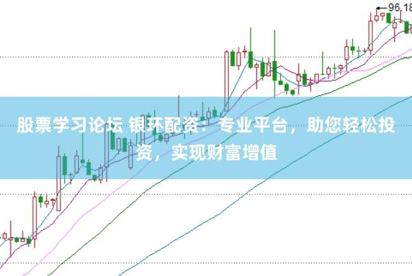 股票学习论坛 银环配资：专业平台，助您轻松投资，实现财富增值