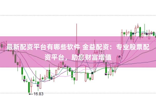 最新配资平台有哪些软件 金益配资：专业股票配资平台，助您财富增值