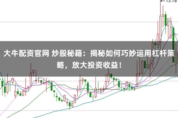 大牛配资官网 炒股秘籍：揭秘如何巧妙运用杠杆策略，放大投资收益！