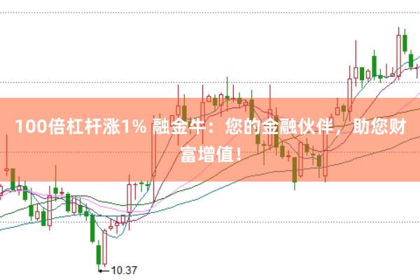 100倍杠杆涨1% 融金牛：您的金融伙伴，助您财富增值！