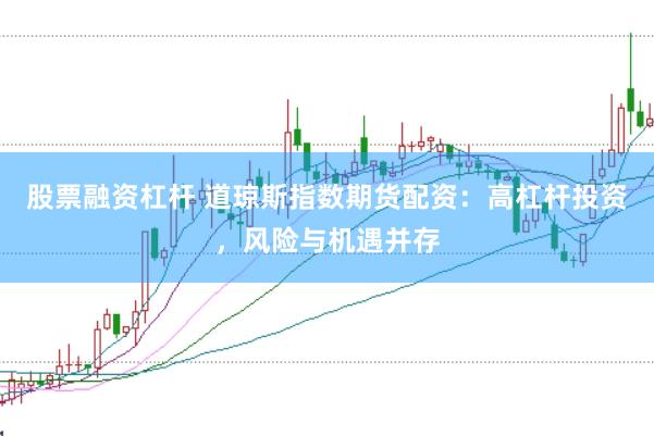 股票融资杠杆 道琼斯指数期货配资：高杠杆投资，风险与机遇并存