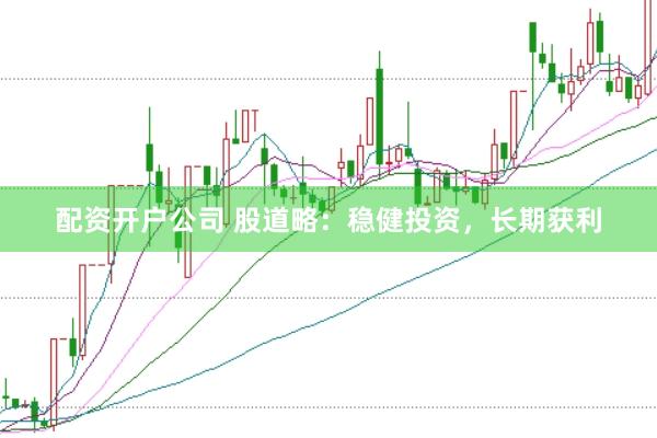 配资开户公司 股道略：稳健投资，长期获利