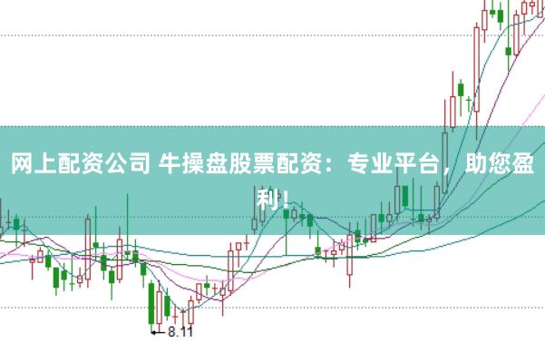 网上配资公司 牛操盘股票配资：专业平台，助您盈利！