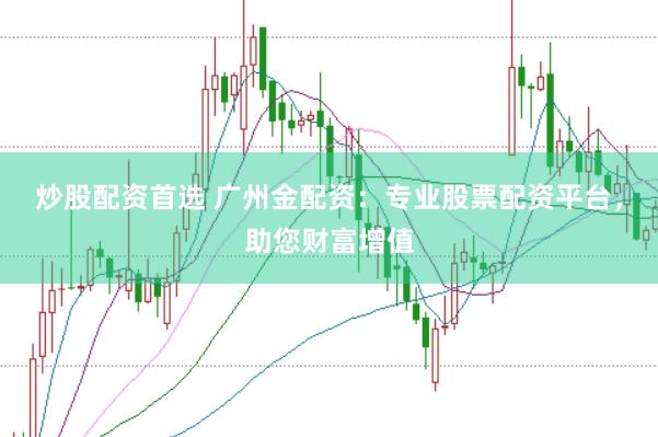 炒股配资首选 广州金配资：专业股票配资平台，助您财富增值