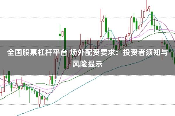 全国股票杠杆平台 场外配资要求：投资者须知与风险提示