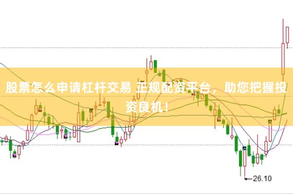 股票怎么申请杠杆交易 正规配资平台，助您把握投资良机！