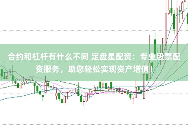 合约和杠杆有什么不同 定盘星配资：专业股票配资服务，助您轻松实现资产增值！