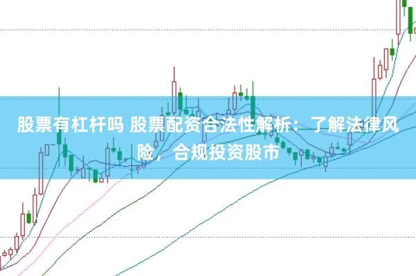 股票有杠杆吗 股票配资合法性解析：了解法律风险，合规投资股市