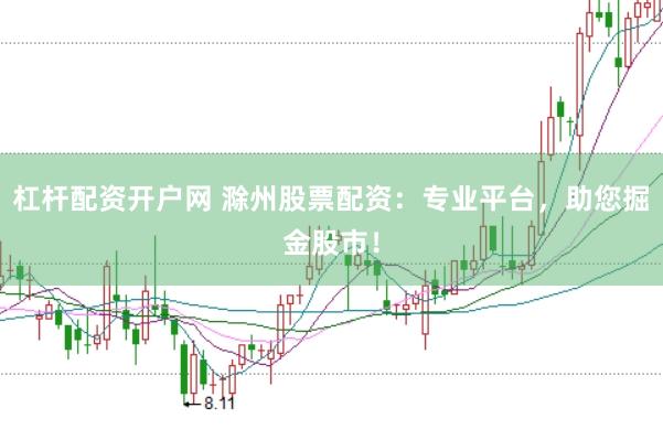 杠杆配资开户网 滁州股票配资：专业平台，助您掘金股市！