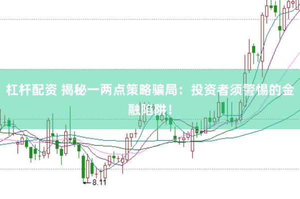 杠杆配资 揭秘一两点策略骗局：投资者须警惕的金融陷阱！