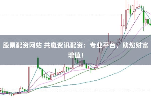 股票配资网站 共赢资讯配资：专业平台，助您财富增值！