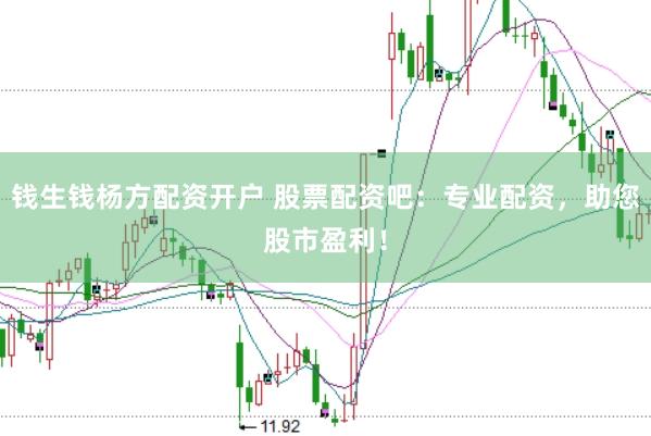 钱生钱杨方配资开户 股票配资吧：专业配资，助您股市盈利！