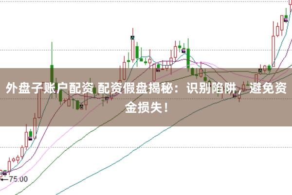 外盘子账户配资 配资假盘揭秘：识别陷阱，避免资金损失！