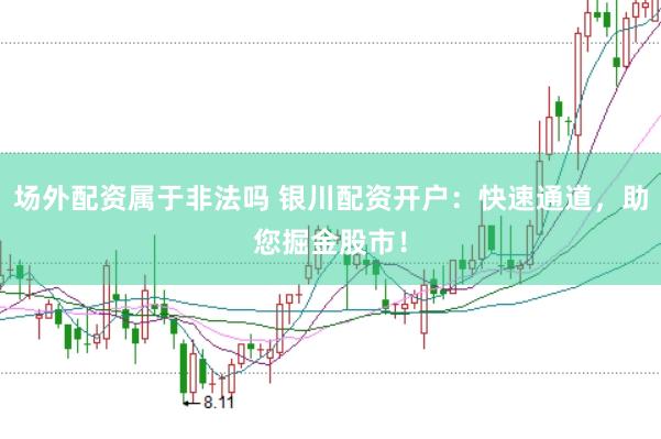 场外配资属于非法吗 银川配资开户：快速通道，助您掘金股市！