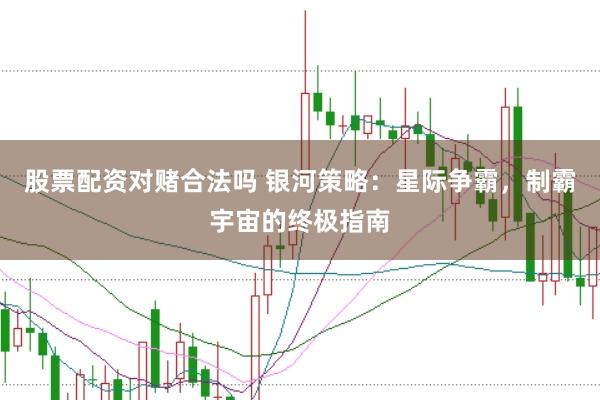 股票配资对赌合法吗 银河策略：星际争霸，制霸宇宙的终极指南