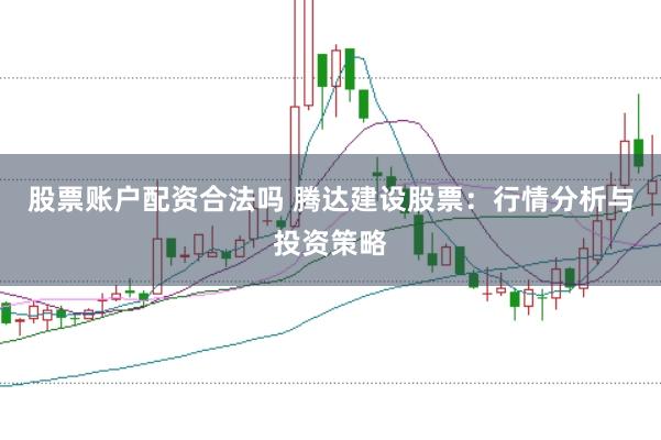 股票账户配资合法吗 腾达建设股票：行情分析与投资策略