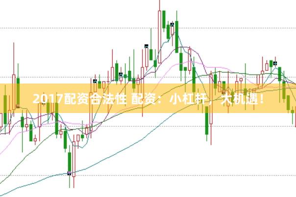 2017配资合法性 配资：小杠杆，大机遇！