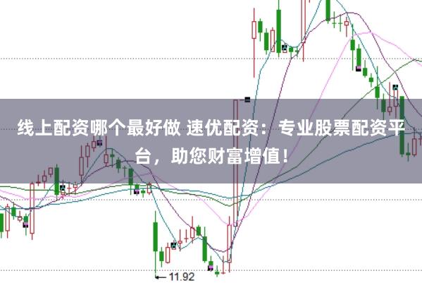 线上配资哪个最好做 速优配资：专业股票配资平台，助您财富增值！