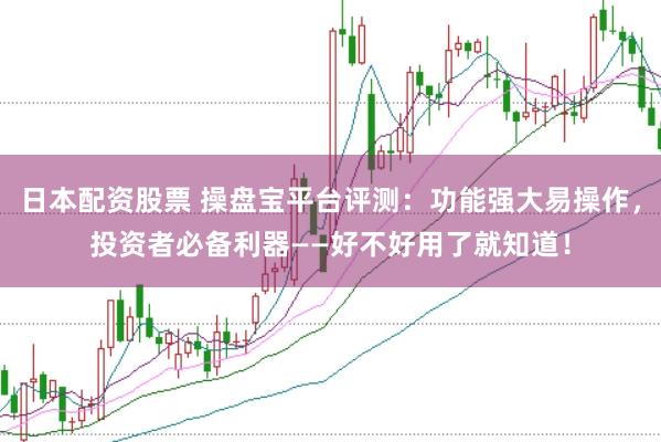 日本配资股票 操盘宝平台评测：功能强大易操作，投资者必备利器——好不好用了就知道！