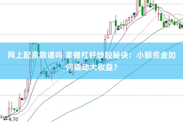 网上配资靠谱吗 掌握杠杆炒股秘诀：小额资金如何撬动大收益？