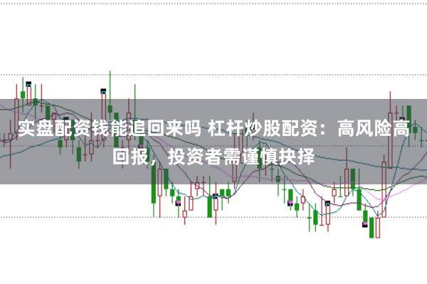 实盘配资钱能追回来吗 杠杆炒股配资：高风险高回报，投资者需谨慎抉择