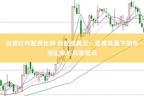 目前杠杆配资比例 外配资风云：监管风暴下的市场乱象与风险警示