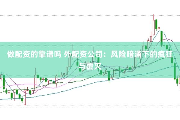 做配资的靠谱吗 外配资公司：风险暗涌下的疯狂与覆灭