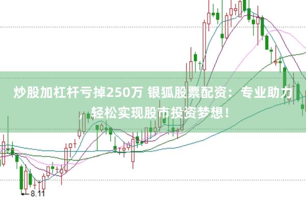 炒股加杠杆亏掉250万 银狐股票配资：专业助力，轻松实现股市投资梦想！