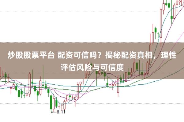 炒股股票平台 配资可信吗？揭秘配资真相，理性评估风险与可信度