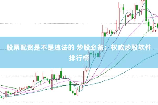 股票配资是不是违法的 炒股必备：权威炒股软件排行榜