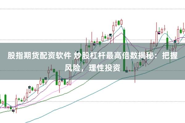 股指期货配资软件 炒股杠杆最高倍数揭秘：把握风险，理性投资