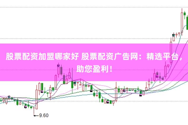 股票配资加盟哪家好 股票配资广告网：精选平台，助您盈利！