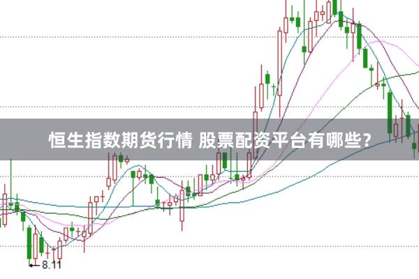 恒生指数期货行情 股票配资平台有哪些？