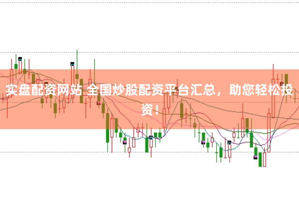 实盘配资网站 全国炒股配资平台汇总，助您轻松投资！