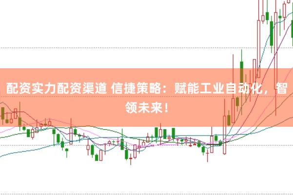 配资实力配资渠道 信捷策略：赋能工业自动化，智领未来！
