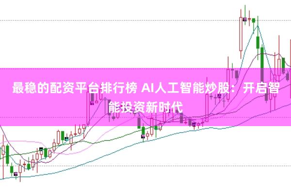 最稳的配资平台排行榜 AI人工智能炒股：开启智能投资新时代