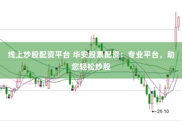 线上炒股配资平台 华安股票配资：专业平台，助您轻松炒股